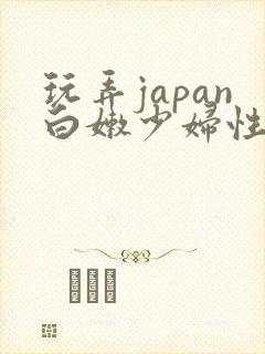 玩弄japan白嫩少妇性69