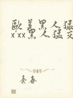 欧美黑人猛交xx'xx黑人猛交xyx黑人猛交美