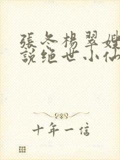 张冬杨翠嫂的小说绝世小仙医笔趣阁