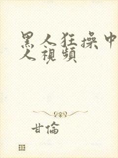 黑人狂操中国女人视频