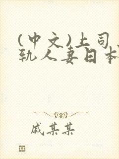 (中文)上司出轨人妻日本中文字幕