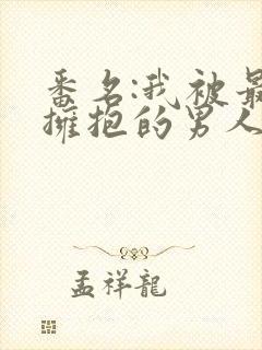 番名:我被最想拥抱的男人威胁了免费观看