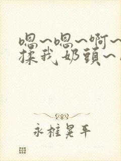 嗯~嗯~啊~别揉我奶头~网站