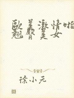 欧美激情啪啪a翘臀美女