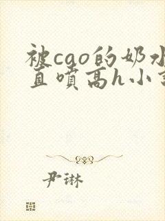 被cao的奶水直喷高h小说