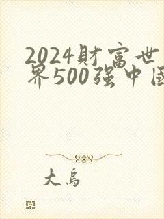 2024财富世界500强中国企业