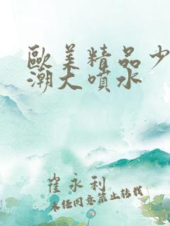 欧美精品少妇高潮大喷水