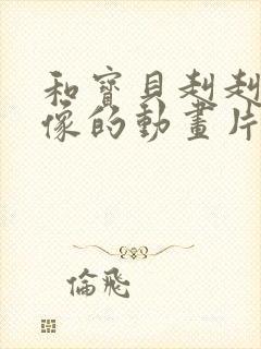 和宝贝赳赳有点像的动画片