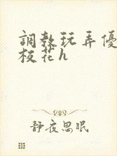 调教玩弄优等生校花h