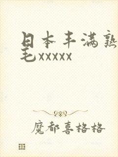 日本丰满熟妇多毛xxxxx