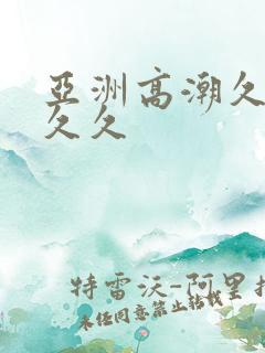 亚洲高潮久久久久久