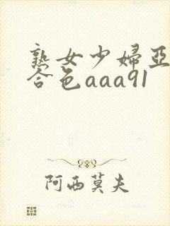 熟女少妇亚洲综合色aaa91