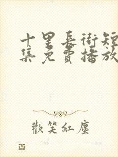 十里长街短剧全集免费播放