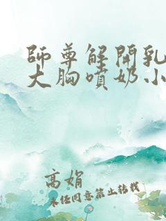 师尊解开乳罩揉大胸喷奶小说