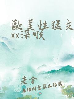 欧美性猛交xxxx深喉