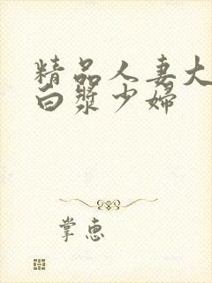 精品人妻大屁股白浆少妇