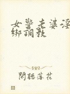 女警老婆淫缚捆绑调教