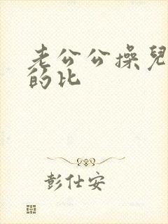 老公公操儿媳妇的比