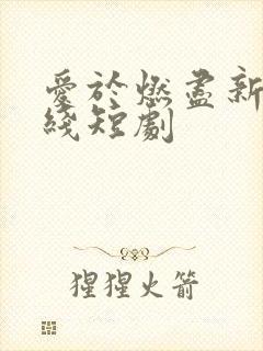 爱于燃尽新生在线短剧