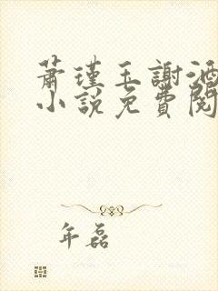 萧瑾玉谢酒儿的小说免费阅读无弹窗