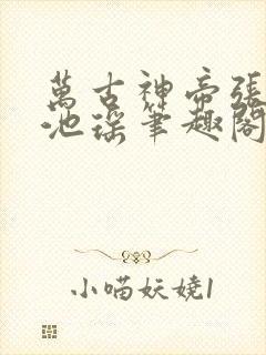 万古神帝张若尘池瑶笔趣阁