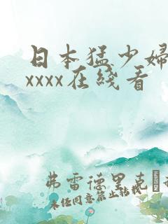 日本猛少妇高潮xxxx在线看