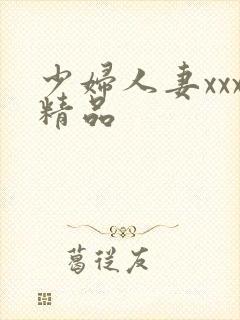 少妇人妻xxx精品