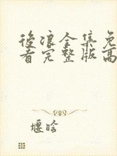 后浪全集免费观看完整版高清