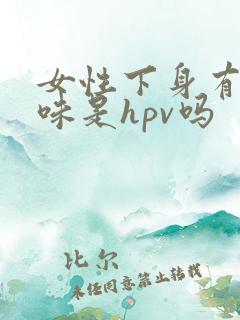 女性下身有奶香味是hpv吗