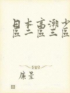 日本高潮少妇一区二区三区