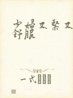 少妇又紧又爽又舒服