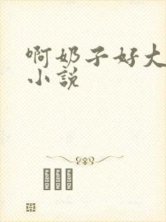 啊奶子好大啊 小说