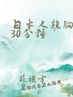 日本人亲胸玩乳30分钟