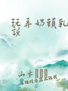 玩弄奶头乳夹小说