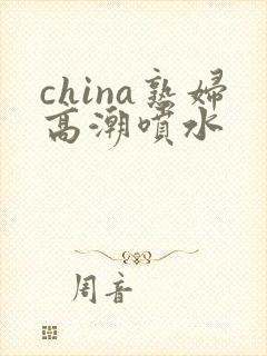 china熟妇高潮喷水