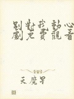 别对我动心电视剧免费观看在线观看