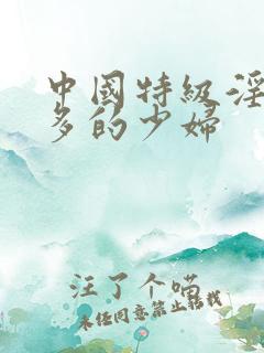 中国特级淫片毛多的少妇