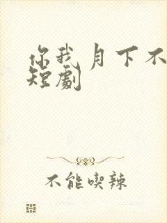 你我月下不同渡短剧