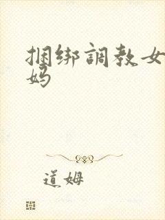 捆绑调教女警妈妈