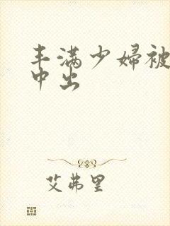 丰满少妇被黑人中出