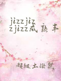 jizzjizzjizz成熟丰满熟妇