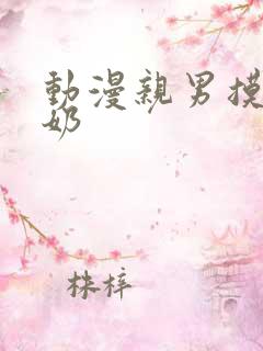 动漫亲男摸女吃奶