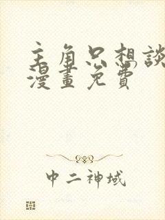 主角只想谈恋爱漫画免费