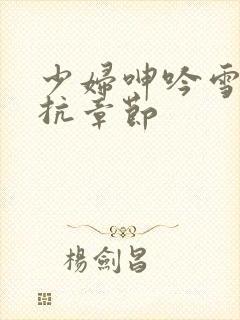 少妇呻吟雪白反抗章节