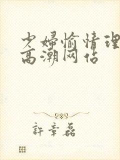 少妇愉情理伦片高潮网站