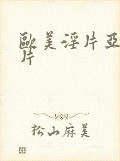 欧美淫片亚洲淫片