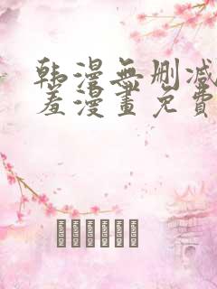 韩漫无删减无遮羞漫画免费大全