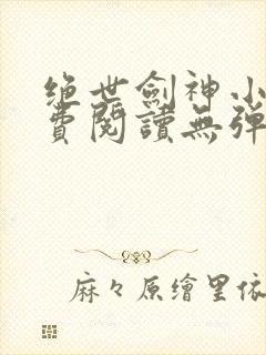 绝世剑神小说免费阅读无弹窗