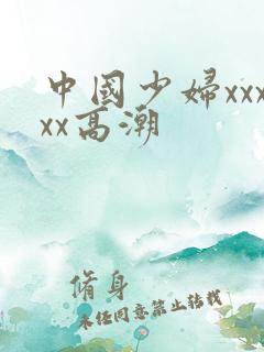 中国少妇xxxxx高潮