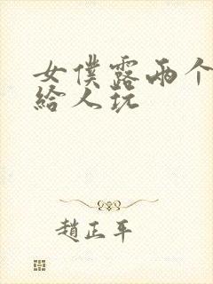 女仆露两个奶头给人玩